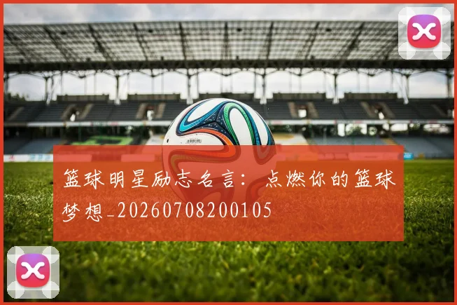篮球明星励志名言：点燃你的篮球梦想_20260708200105