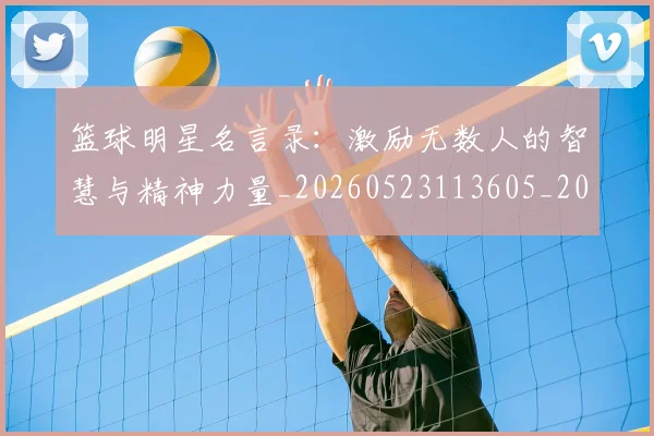 篮球明星名言录：激励无数人的智慧与精神力量_20260523113605_20260708200111